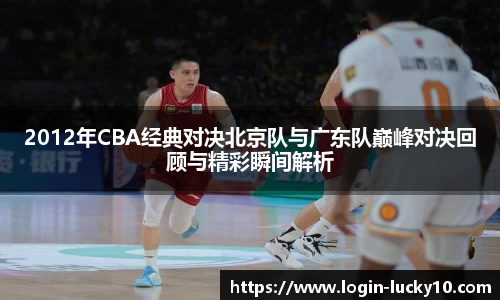2012年CBA经典对决北京队与广东队巅峰对决回顾与精彩瞬间解析
