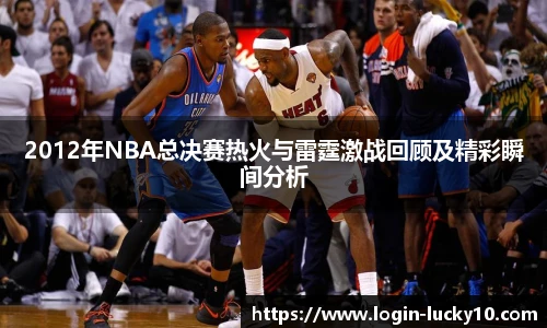 2012年NBA总决赛热火与雷霆激战回顾及精彩瞬间分析