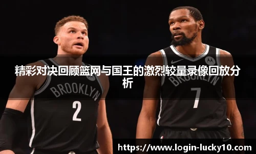 精彩对决回顾篮网与国王的激烈较量录像回放分析