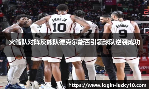 火箭队对阵灰熊队德克尔能否引领球队逆袭成功