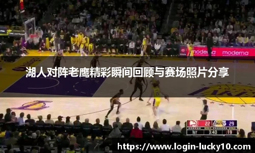 湖人对阵老鹰精彩瞬间回顾与赛场照片分享